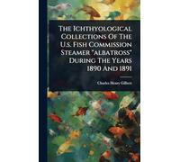 The Ichthyological Collections Of The U.s. Fish Commission Steamer "albatross" During The Years 1890 And 1891
