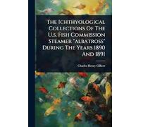 The Ichthyological Collections Of The U.s. Fish Commission Steamer "albatross" During The Years 1890 And 1891