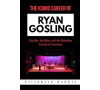 The Iconic Career of Ryan Gosling: The Rise, the Roles, and the Relentless Pursuit of Greatness (Hollywood Stars and the Inspiring Journeys That Shaped Their Lives)