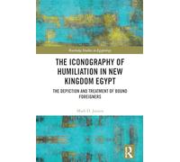 The Iconography of Humiliation in New Kingdom Egypt: The Depiction and Treatment of Bound Foreigners (Routledge Studies in Egyptology)