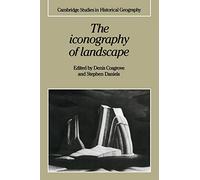 The Iconography of Landscape: Essays On The Symbolic Representation, Design And Use Of Past Environments: 9 (Cambridge Studies in Historical Geography, Series Number 9)
