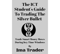 The ICT Student’s Guide To Trading The Silver Bullet: Trade Smart Money Moves During Key Time Windows
