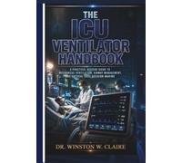 The ICU Ventilator Handbook:: A Practical Bedside Guide to Mechanical Ventilation, Airway Management, and Critical Care Decision-Making