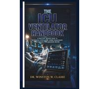 The ICU Ventilator Handbook:: A Practical Bedside Guide to Mechanical Ventilation, Airway Management, and Critical Care Decision-Making