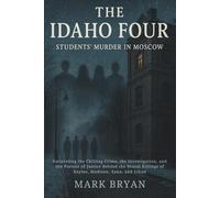 THE IDAHO FOUR STUDENT'S MURDER IN MOSCOW.: Unraveling the Chilling Crime, the Investigation, and the Pursuit of Justice Behind the Brutal Killings of Kaylee, Madison, Xana, and Ethan