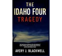 The Idaho Four Tragedy: The Dark Secrets of Moscow: How the Murders of Kaylee, Madison, Xana, and Ethan Shattered Lives and Revealed Hidden Truths
