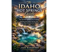 The Idaho Hot Springs Guide 2026-2027: The Ultimate Resource for Finding, Soaking, and Exploring the Gem State's Best Geothermal Waters