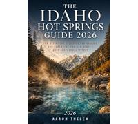 The Idaho Hot Springs Guide 2026: The Definitive Resource for Soaking and Exploring the Gem State's Best Geothermal Waters