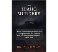 THE IDAHO MURDERS: A True Crime Investigation into Four College Students, the Evidence Trail, and the Case That Shattered a Quiet Town