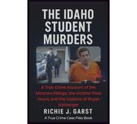 THE IDAHO STUDENT MURDERS: A True Crime Account of the Moscow Killings, the Victims’ Final Hours, and the Capture of Bryan Kohberger (True Crime Case Files: Real Stories Of Murder, Mystery & Justice)
