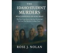 The Idaho Student Murders: What Happened on King Road: The True Crime Story of the Four Victims and the Case That Shocked a College Town