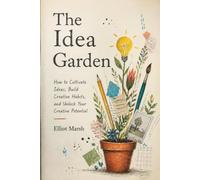 The Idea Garden: How to Cultivate Ideas, Build Creative Habits, and Unlock Your Creative Potential