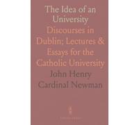 The Idea of an University: Discourses in Dublin; Lectures & Essays for the Catholic University