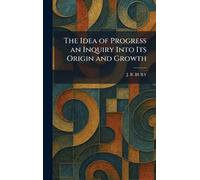 The Idea of Progress an Inquiry Into Its Origin and Growth