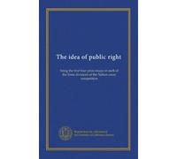 The idea of public right: being the first four prize essays in each of the three divisions of the Nation essay competition