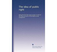 The idea of public right: being the first four prize essays in each of the three divisions of the Nation essay competition