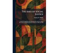The Idea of Social Justice: A Study of Legislation and Administration and the Labour Movement in England and France Between 1900 and 1926