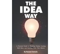 The Idea Way: A Practical Guide to Thinking Clearly, Creating Bold Ideas, and Building Work That Matters