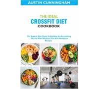 The Ideal Crossfit Diet Cookbook; The Superb Diet Guide To Building An