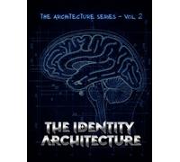 THE IDENTITY ARCHITECTURE - The Architecture Series Vol. 2: A Practitioner's Manual for Understanding How Self-Concept Is Constructed, Installed, and Restructured