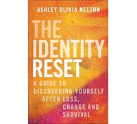 The Identity Reset: A Guide to Discovering Yourself After Loss, Change, and Survival
