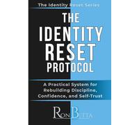 THE IDENTITY RESET PROTOCOL: A Practical System for Rebuilding Discipline, Confidence, and Self-Trust (Identity Reset Series)