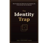 The Identity Trap: How the Man You Think You Are Is Keeping You From the Man You Can Become