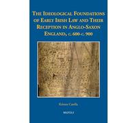 The Ideological Foundations of Early Irish Law and Their Reception in Anglo-Saxon England, C. 600-C. 900 (Medieval Texts and Cultures of Northern Europe, 37)