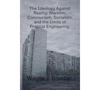 The Ideology Against Reality: Marxism, Communism, Socialism, and the Limits of Political Engineering