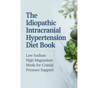 The Idiopathic Intracranial Hypertension Diet Book: Low Sodium High Magnesium Meals for Cranial Pressure Support