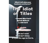 The Idiot of Titles: People Who Can’t Speak Without a Job Card (The Common Sense of Fools Series)