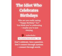 The Idiot Who Celebrates Birthdays: Laughing at the Brainwash They Call “Common Sense” (The Common Sense of Fools)