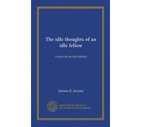 The idle thoughts of an idle fellow: a book for an idle holiday