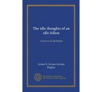 The idle thoughts of an idle fellow (Vol-1): a book for an idle holiday