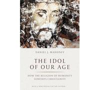 The Idol of Our Age: How the Religion of Humanity Subverts Christianity