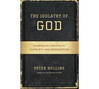 The Idolatry of God: Breaking Our Addiction to Certainty and Satisfaction