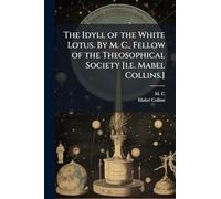 The Idyll of the White Lotus. By M. C., Fellow of the Theosophical Society [i.e. Mabel Collins.]