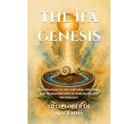 THE IFÁ GENESIS: The Creation of the Universe, the Òrìṣà, and Human Destiny in Yorùbá Sacred Mythology (IFÁ - CANDOMBLÉ - SANTERIA - ORISHÁ)