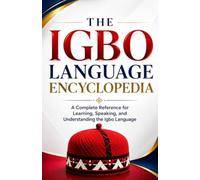 THE IGBO LANGUAGE ENCYCLOPEDIA: A Complete Reference for Learning, Speaking, and Understanding the Igbo Language For Beginners and Advanced Learners Alike