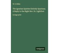 The Ignatian Epistles Entirely Spurious; A Reply to the Right Rev. Dr. Lightfoot: in large print
