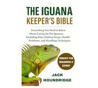 THE IGUANA KEEPER’S BIBLE: Everything You Need to Know About Caring for Pet Iguanas, Including Diet, Habitat Setup, Health Problems, and Handling Techniques