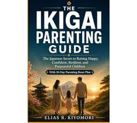 The Ikigai Parenting Guide: The Japanese Secret to Raising Happy, Confident, Resilient, and Purposeful Children