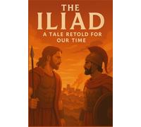 The Iliad, A Tale Retold for Our Time: The Saga of Wrath, Honor, Sacrifice, and Redemption on the Trojan Plain (Classics Retold)