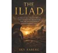 The Iliad: Achilles, Hector, the Wrath That Shaped the Trojan War, and the Ancient World Behind Homer’s Epic (The Great Epics Explained)