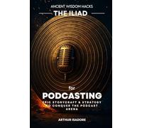 The Iliad for Podcasting: Epic Storycraft & Strategy to Conquer the Podcast Arena (The Iliad Series)