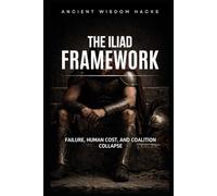THE ILIAD FRAMEWORK: Failure, Human Cost, and Coalition Collapse (Ancient Wisdom Hacks Frameworks)