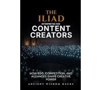 The Iliad Interpreted for Content Creators: How Ego, Competition, and Alliances Shape Creative Power (Ancient Wisdom Hacks: Applied Strategy Series)