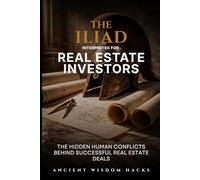 The Iliad Interpreted for Real Estate Investors: The Hidden Human Conflicts Behind Successful Real Estate Deals (Ancient Wisdom Hacks: Applied Strategy Series)