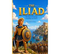The Iliad: The Story of Courage, Friendship and Honor (Little Heroes of the Ancient World)