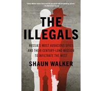 The Illegals: Russia's Most Audacious Spies and Their Century-Long Mission to Infiltrate the West